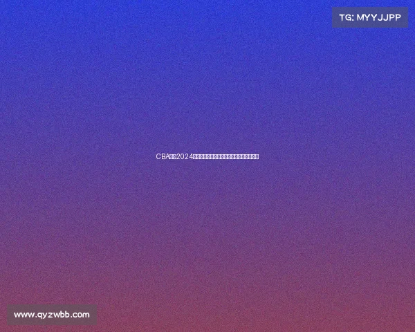 CBA联赛2024新赛季全部比赛时间安排官方公告正式发布